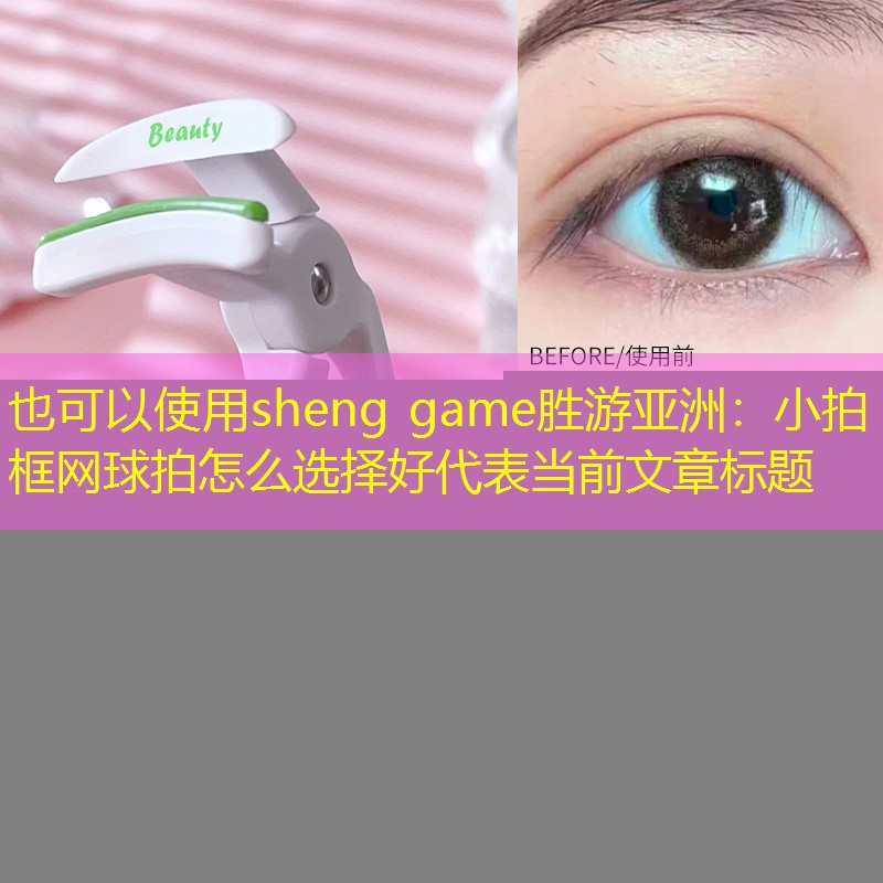 sheng game胜游亚洲：小拍框网球拍怎么选择好